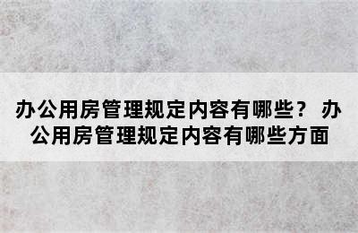 办公用房管理规定内容有哪些？ 办公用房管理规定内容有哪些方面